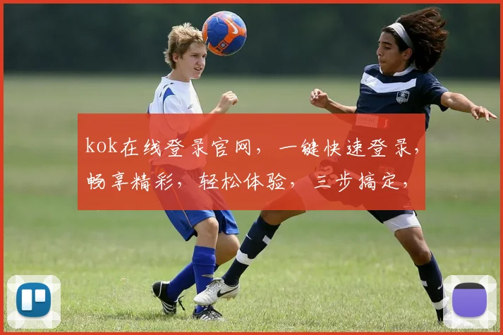 kok在线登录官网,一键快速登录,畅享精彩,轻松体验,三步搞定,服务卓越
