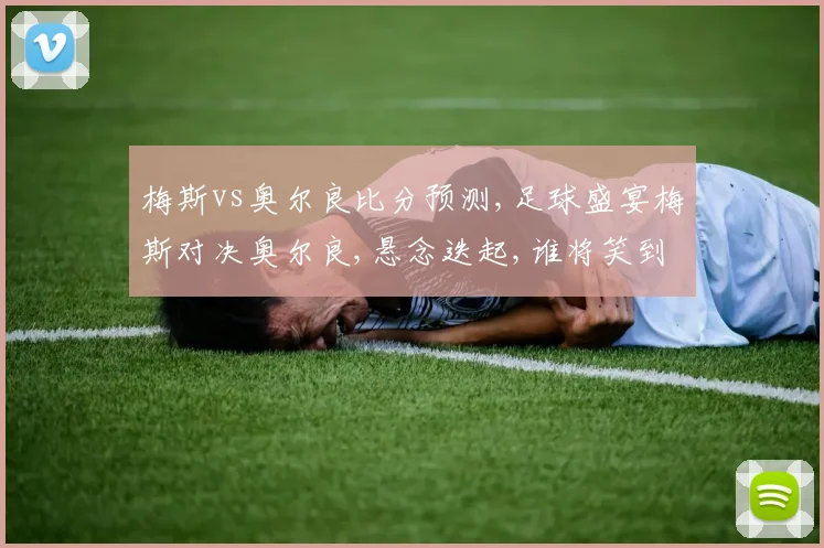 梅斯vs奥尔良比分预测,足球盛宴梅斯对决奥尔良,悬念迭起,谁将笑到最后