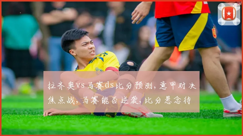 拉齐奥vs马赛ds比分预测,意甲对决焦点战,马赛能否逆袭,比分悬念待揭晓,拭目以待。